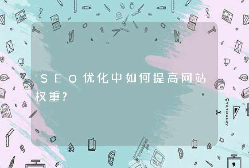 SEO优化中如何提高网站权重?