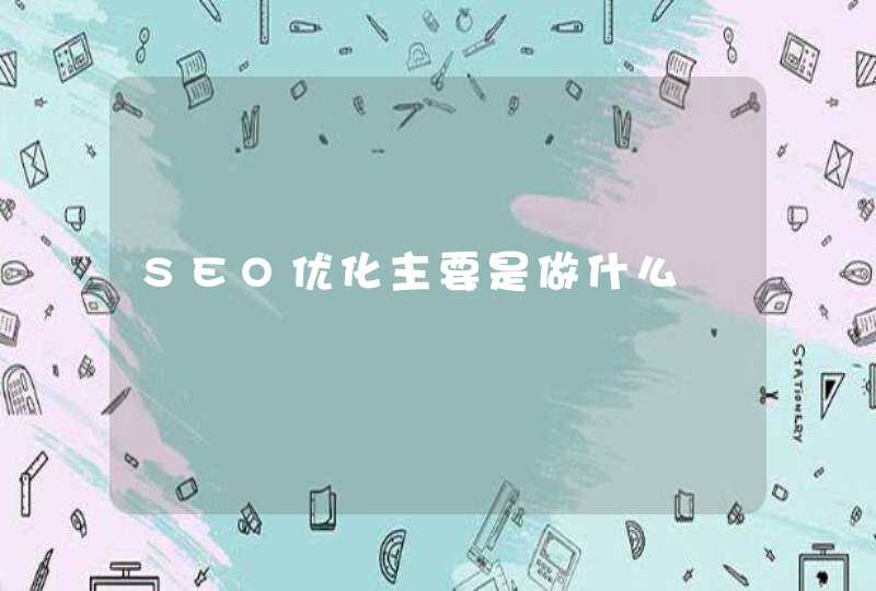 SEO优化主要是做什么
