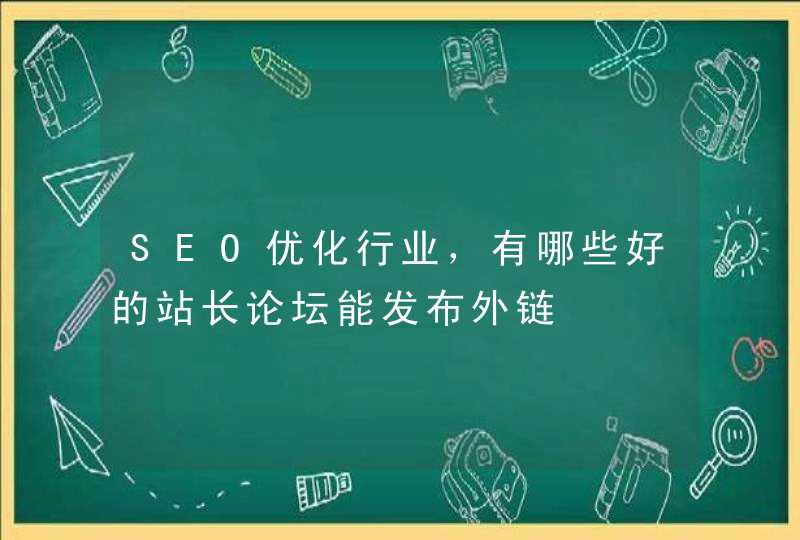 SEO优化行业，有哪些好的站长论坛能发布外链