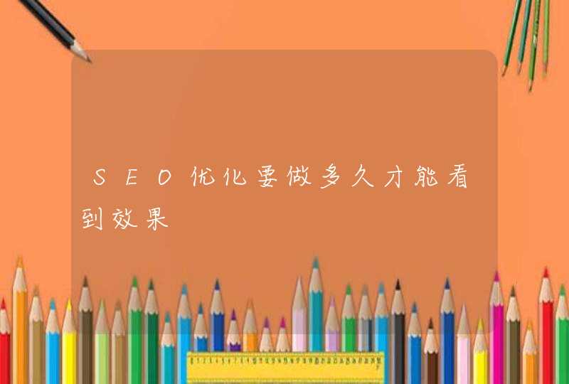 SEO优化要做多久才能看到效果