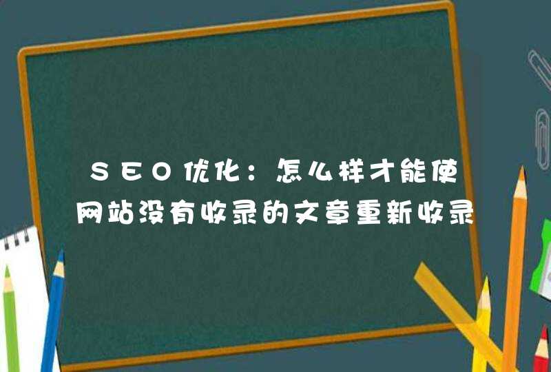 SEO优化：怎么样才能使网站没有收录的文章重新收录