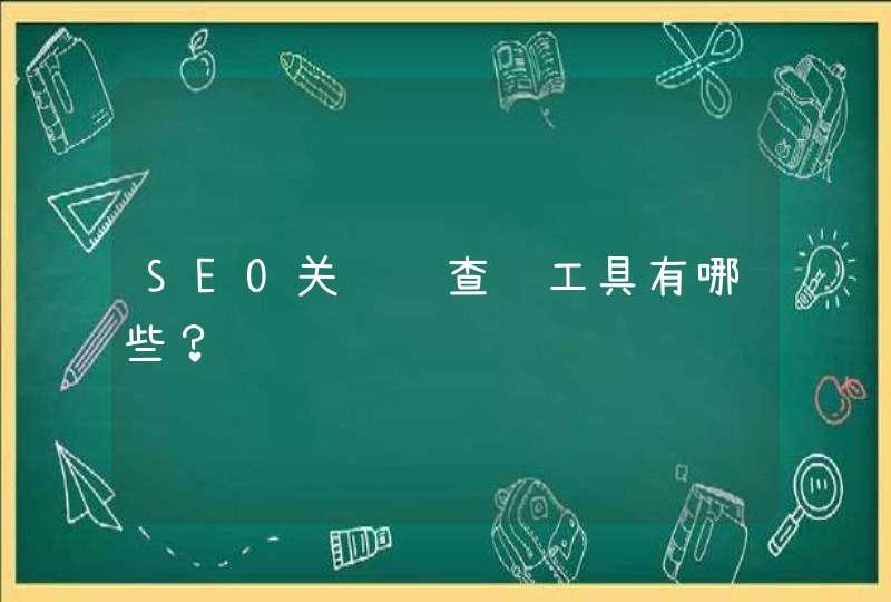 SEO关键词查询工具有哪些？