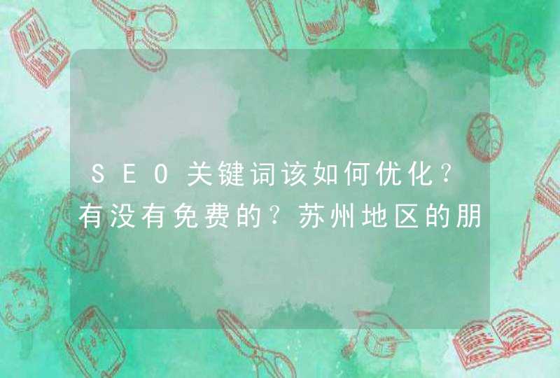 SEO关键词该如何优化？有没有免费的？苏州地区的朋友可以介绍一款优化软件吗