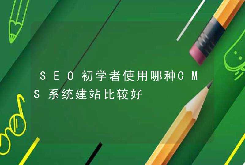 SEO初学者使用哪种CMS系统建站比较好