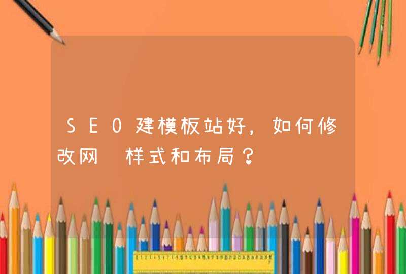 SEO建模板站好，如何修改网页样式和布局？