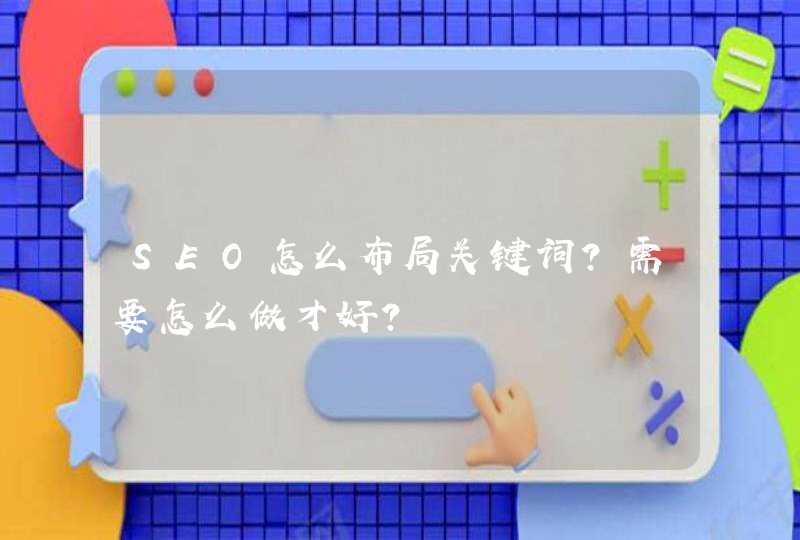 SEO怎么布局关键词？需要怎么做才好？
