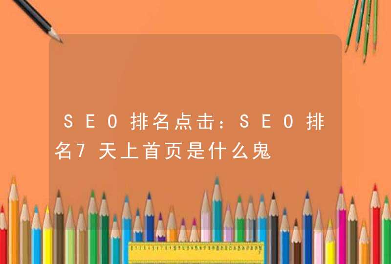 SEO排名点击：SEO排名7天上首页是什么鬼