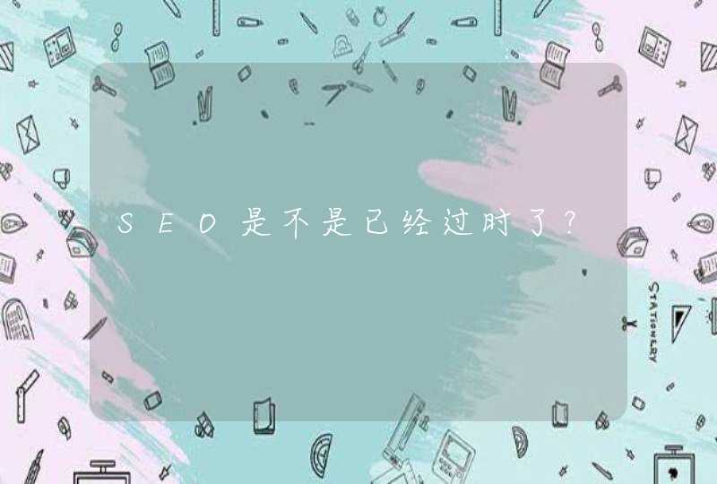 SEO是不是已经过时了？