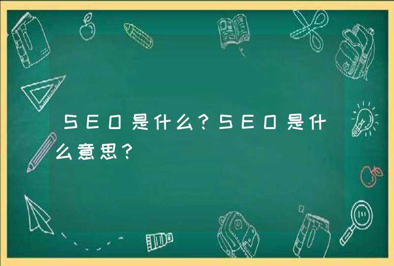 SEO是什么？SEO是什么意思？