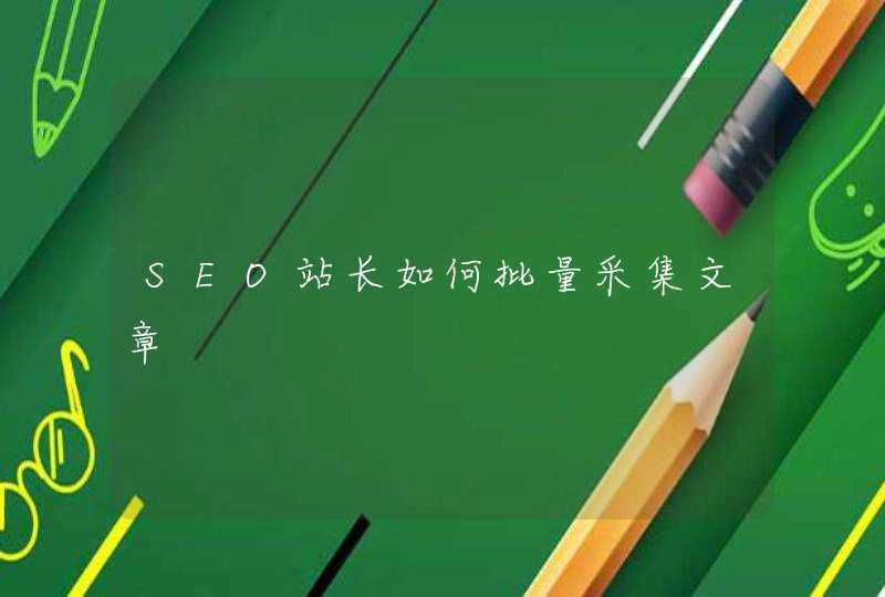 SEO站长如何批量采集文章