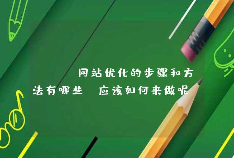SEO网站优化的步骤和方法有哪些？应该如何来做呢？