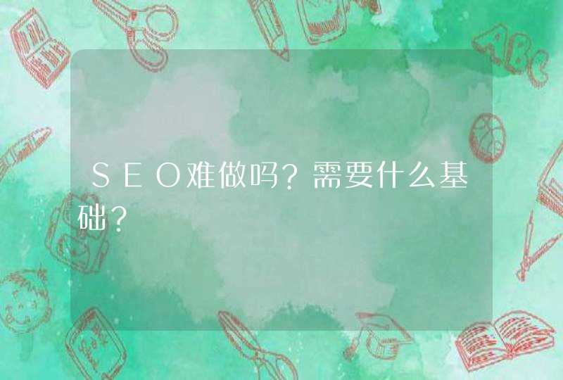 SEO难做吗?需要什么基础？