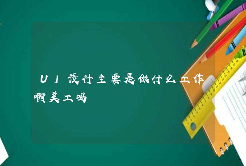 UI设计主要是做什么工作啊美工吗