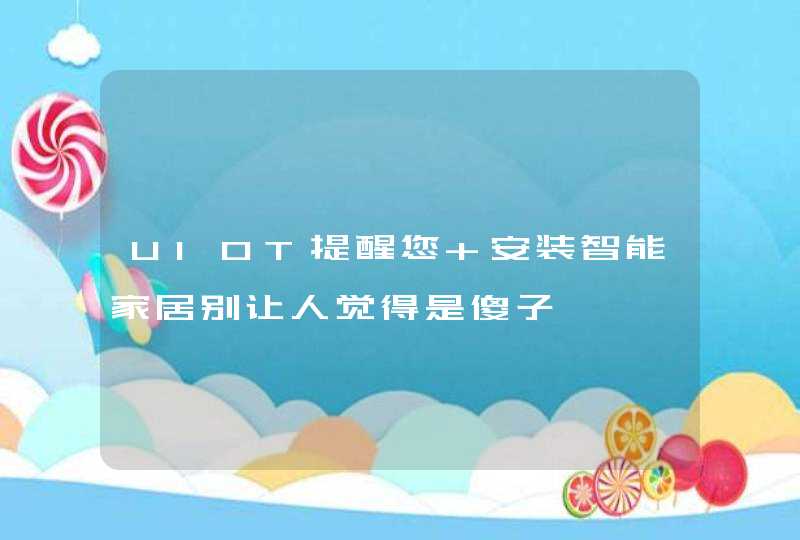 UIOT提醒您 安装智能家居别让人觉得是傻子