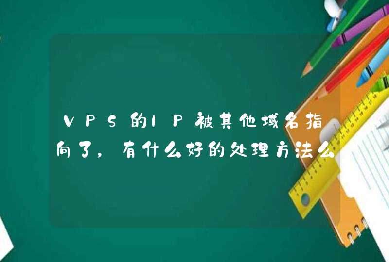 VPS的IP被其他域名指向了，有什么好的处理方法么