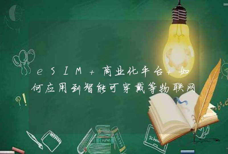 eSIM+商业化平台 如何应用到智能可穿戴等物联网产品中的