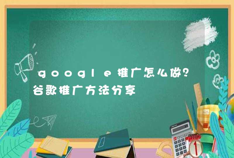 google推广怎么做？谷歌推广方法分享