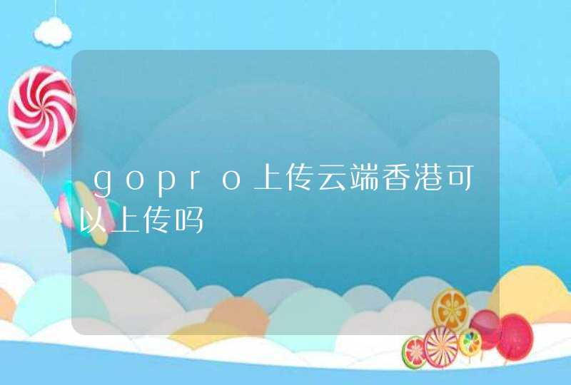 gopro上传云端香港可以上传吗