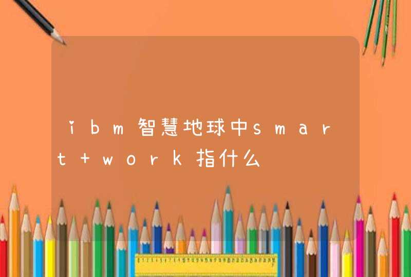ibm智慧地球中smart work指什么