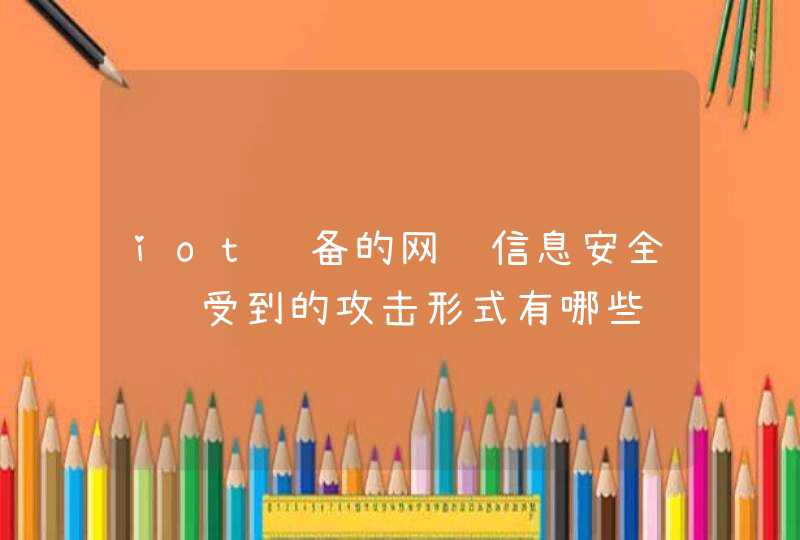 iot设备的网络信息安全风险受到的攻击形式有哪些