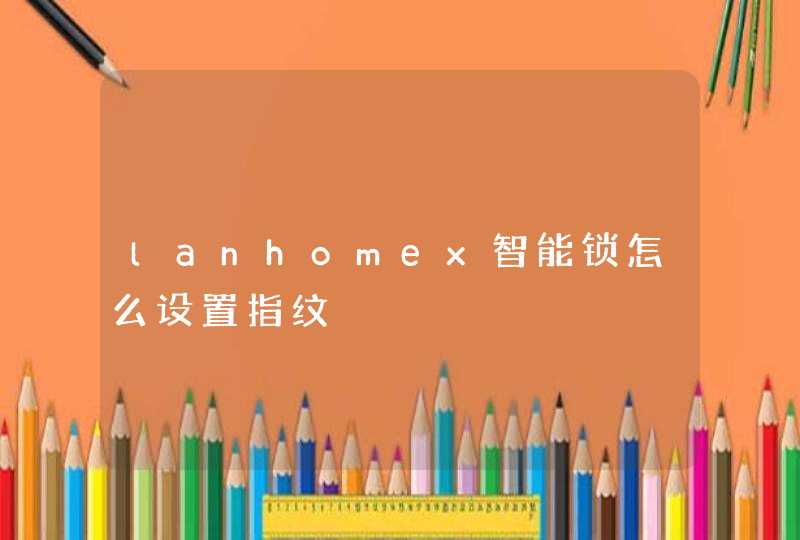 lanhomex智能锁怎么设置指纹