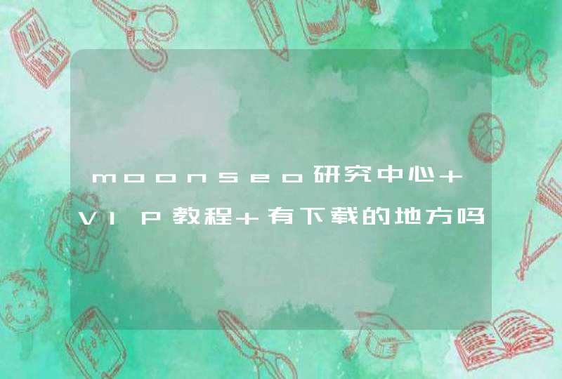 moonseo研究中心 VIP教程 有下载的地方吗？ 是不是只有VIP才知道啊。