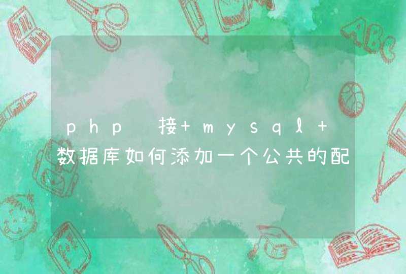 php连接 mysql 数据库如何添加一个公共的配置文件