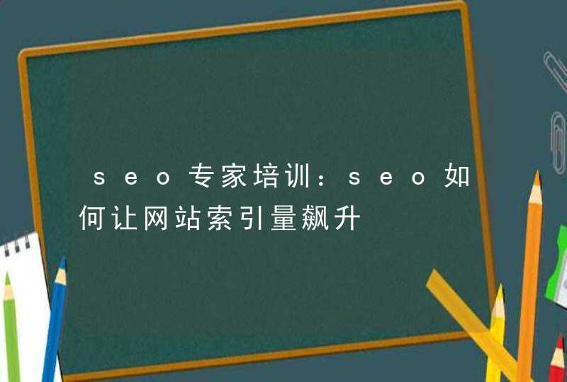 seo专家培训：seo如何让网站索引量飙升