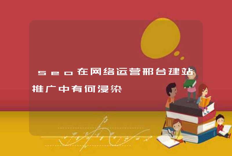 seo在网络运营邢台建站推广中有何浸染