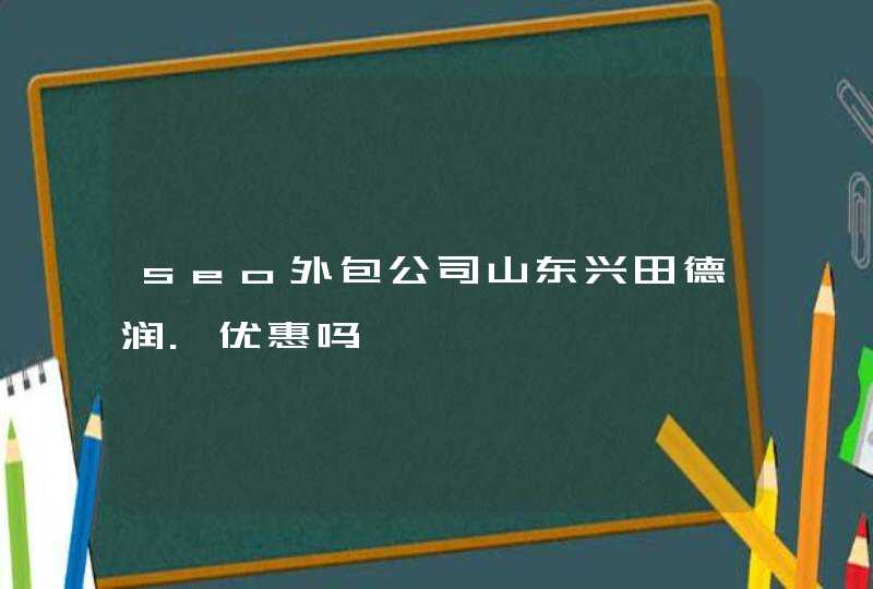 seo外包公司山东兴田德润.优惠吗