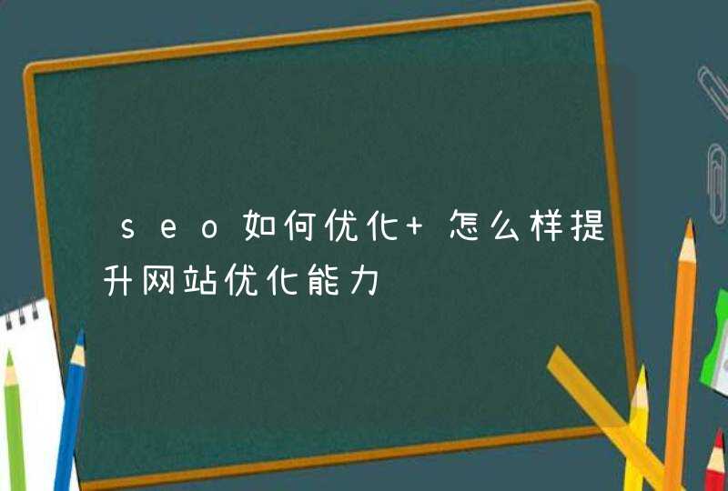 seo如何优化 怎么样提升网站优化能力