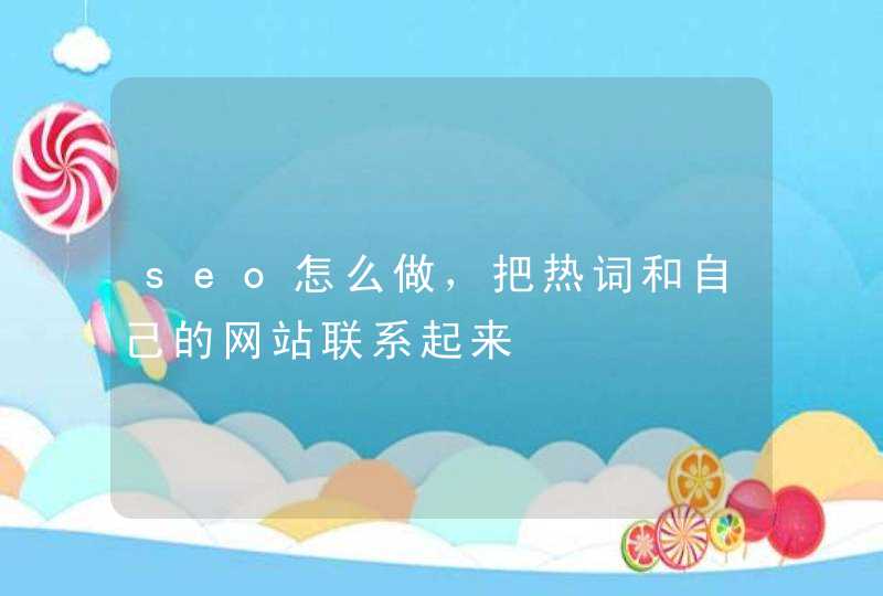 seo怎么做，把热词和自己的网站联系起来