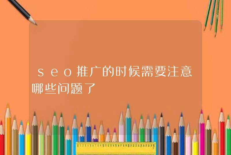 seo推广的时候需要注意哪些问题了