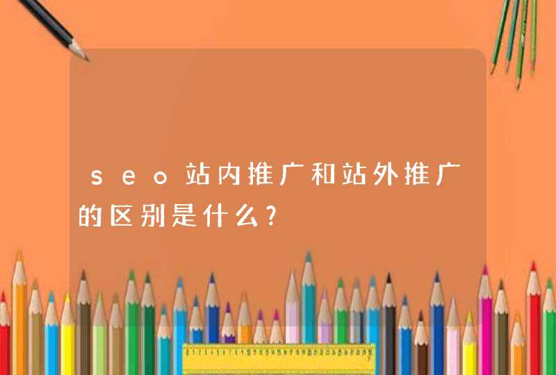 seo站内推广和站外推广的区别是什么？