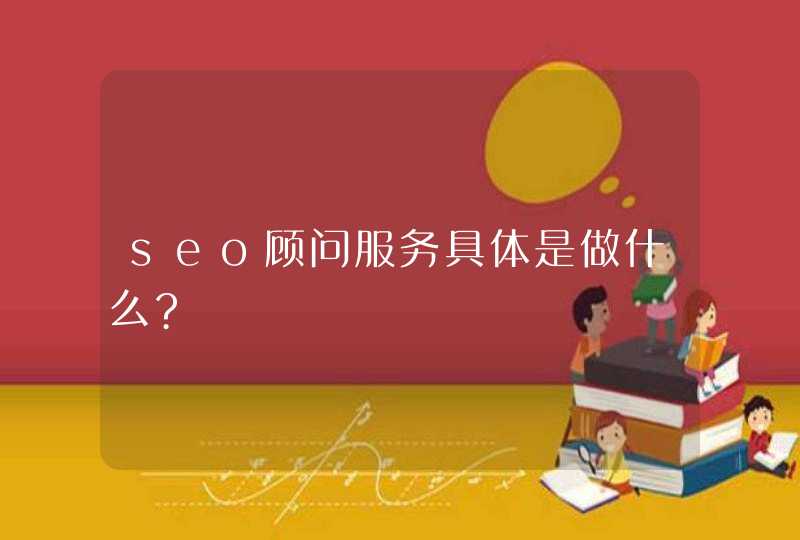 seo顾问服务具体是做什么?